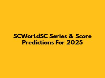 SCWorldSC Series & Score Predictions For 2025