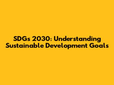 SDGs 2030: Understanding Sustainable Development Goals