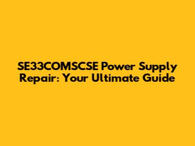 SE33COMSCSE Power Supply Repair: Your Ultimate Guide