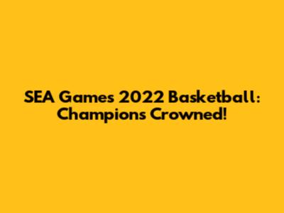 SEA Games 2022 Basketball: Champions Crowned!