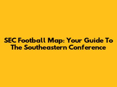 SEC Football Map: Your Guide To The Southeastern Conference