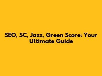 SEO, SC, Jazz, Green Score: Your Ultimate Guide