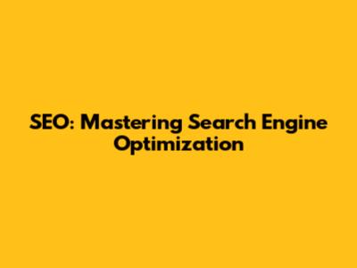 SEO: Mastering Search Engine Optimization