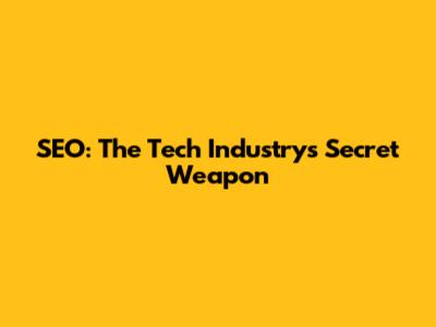 SEO: The Tech Industry's Secret Weapon