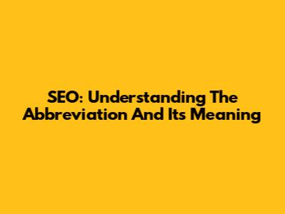 SEO: Understanding The Abbreviation And Its Meaning