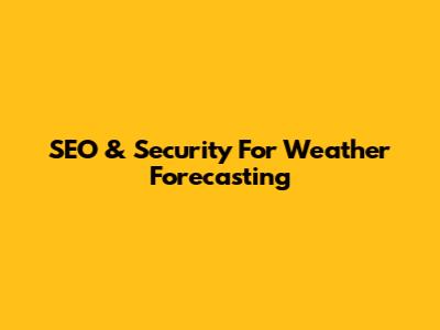 SEO & Security For Weather Forecasting