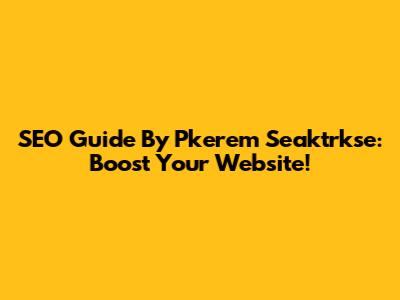 SEO Guide By Pkerem Seaktrkse: Boost Your Website!