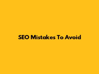 SEO Mistakes To Avoid