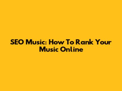 SEO Music: How To Rank Your Music Online