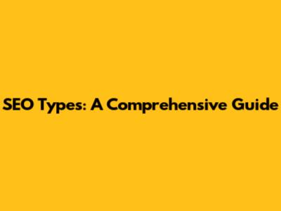 SEO Types: A Comprehensive Guide