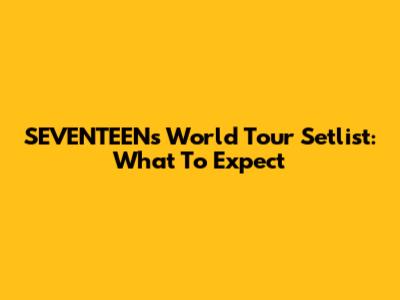 SEVENTEEN's World Tour Setlist: What To Expect