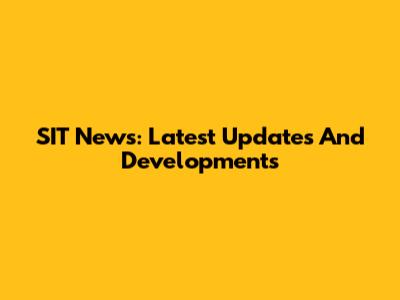 SIT News: Latest Updates And Developments