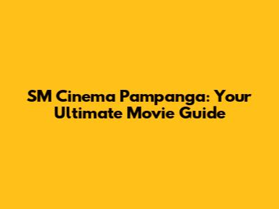 SM Cinema Pampanga: Your Ultimate Movie Guide