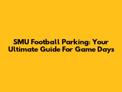SMU Football Parking: Your Ultimate Guide For Game Days