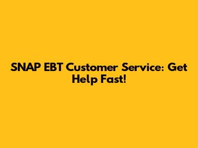 SNAP EBT Customer Service: Get Help Fast!