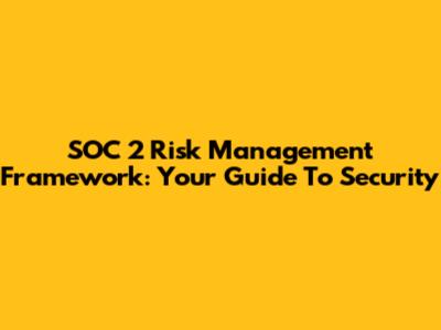 SOC 2 Risk Management Framework: Your Guide To Security