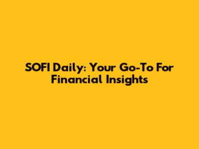 SOFI Daily: Your Go-To For Financial Insights