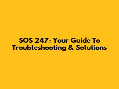 SOS 247: Your Guide To Troubleshooting & Solutions