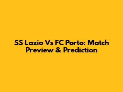 SS Lazio Vs FC Porto: Match Preview & Prediction