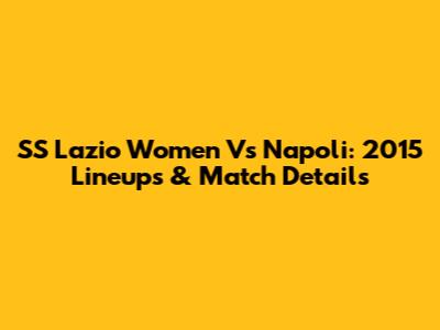 SS Lazio Women Vs Napoli: 2015 Lineups & Match Details