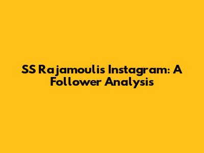 SS Rajamouli's Instagram: A Follower Analysis
