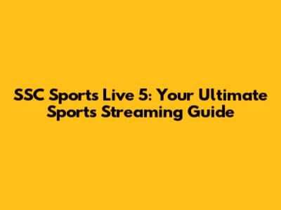 SSC Sports Live 5: Your Ultimate Sports Streaming Guide