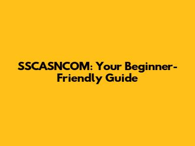 SSCASNCOM: Your Beginner-Friendly Guide
