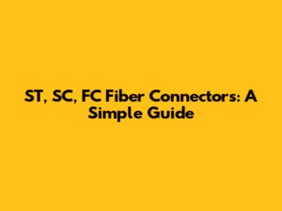 ST, SC, FC Fiber Connectors: A Simple Guide