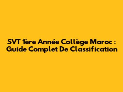 SVT 1ère Année Collège Maroc : Guide Complet De Classification