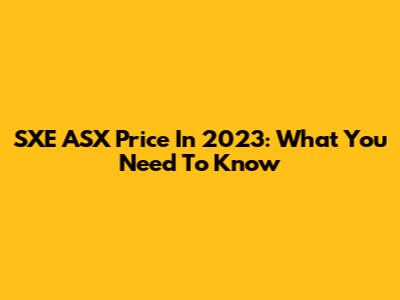 SXE ASX Price In 2023: What You Need To Know