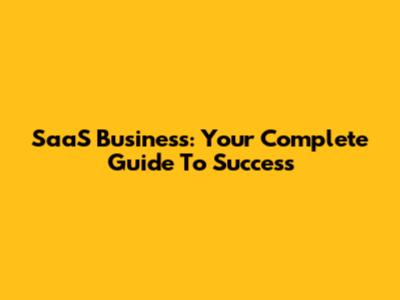 SaaS Business: Your Complete Guide To Success