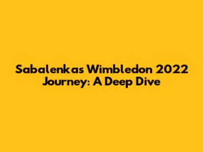 Sabalenka's Wimbledon 2022 Journey: A Deep Dive