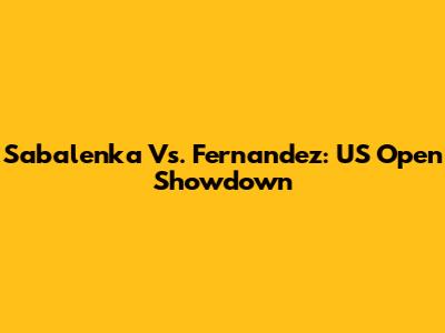 Sabalenka Vs. Fernandez: US Open Showdown