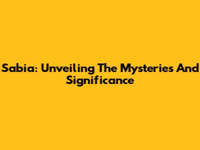 Sabia: Unveiling The Mysteries And Significance