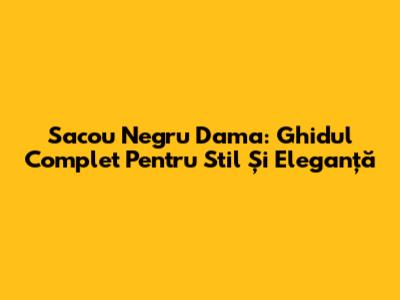 Sacou Negru Dama: Ghidul Complet Pentru Stil Și Eleganță