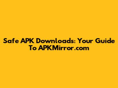 Safe APK Downloads: Your Guide To APKMirror.com