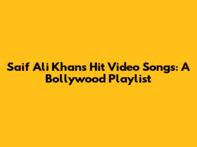 Saif Ali Khan's Hit Video Songs: A Bollywood Playlist