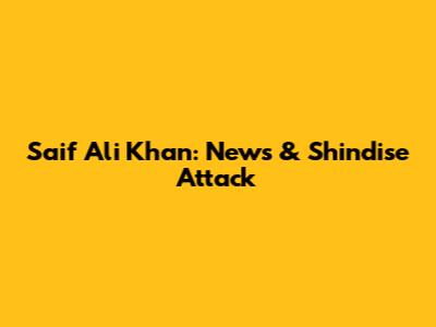 Saif Ali Khan: News & Shindise Attack