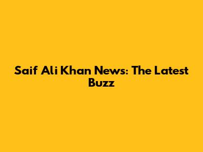 Saif Ali Khan News: The Latest Buzz
