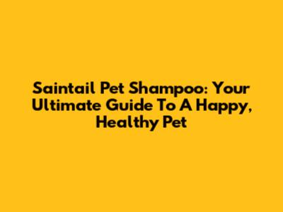 Saintail Pet Shampoo: Your Ultimate Guide To A Happy, Healthy Pet