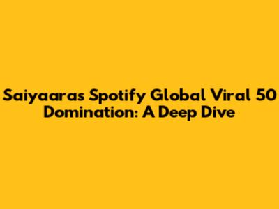 Saiyaara's Spotify Global Viral 50 Domination: A Deep Dive
