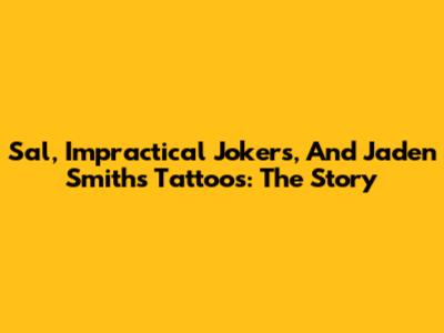 Sal, Impractical Jokers, And Jaden Smith's Tattoos: The Story