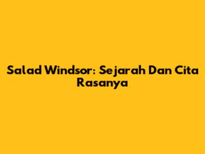 Salad Windsor: Sejarah Dan Cita Rasanya