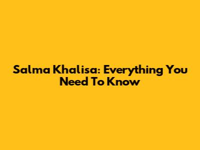 Salma Khalisa: Everything You Need To Know