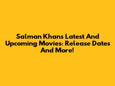 Salman Khan's Latest And Upcoming Movies: Release Dates And More!
