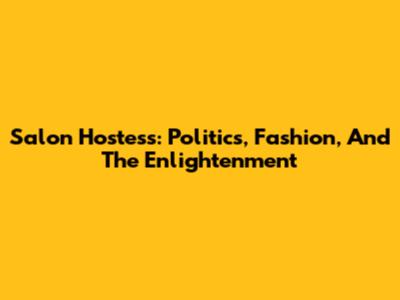 Salon Hostess: Politics, Fashion, And The Enlightenment