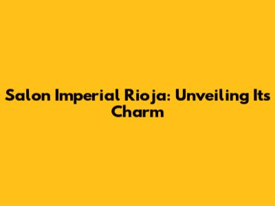 Salon Imperial Rioja: Unveiling Its Charm