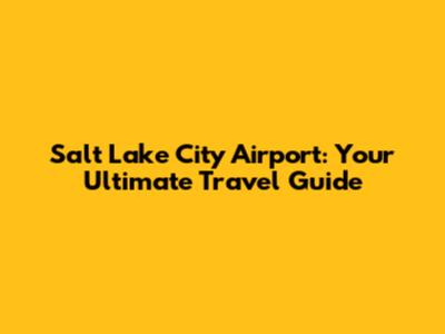 Salt Lake City Airport: Your Ultimate Travel Guide