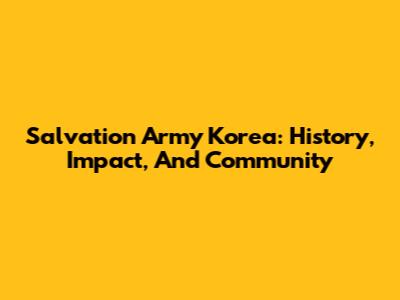 Salvation Army Korea: History, Impact, And Community
