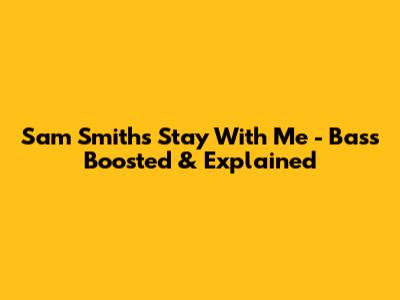 Sam Smith's 'Stay With Me' - Bass Boosted & Explained